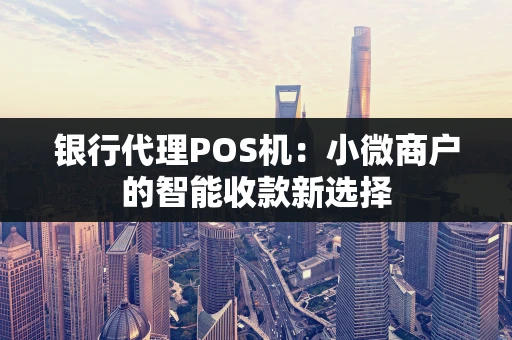 银行代理POS机：小微商户的智能收款新选择