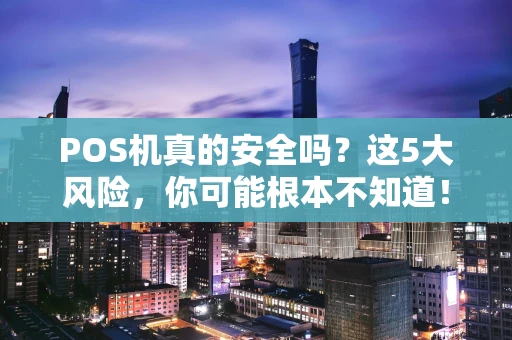 POS机真的安全吗？这5大风险，你可能根本不知道！