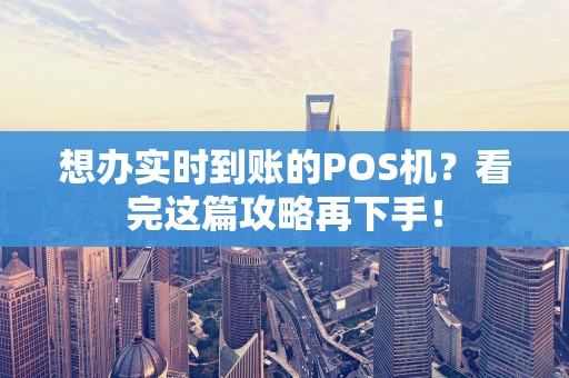 想办实时到账的POS机？看完这篇攻略再下手！