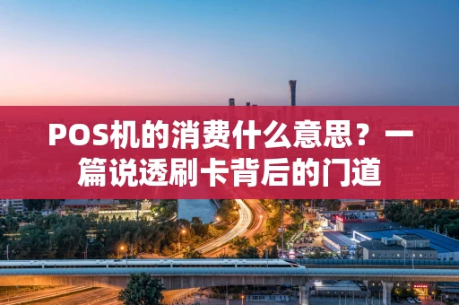 POS机的消费什么意思？一篇说透刷卡背后的门道