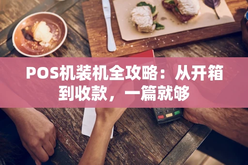 POS机装机全攻略：从开箱到收款，一篇就够