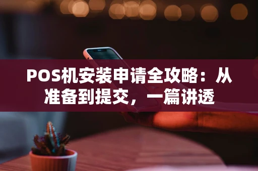 POS机安装申请全攻略：从准备到提交，一篇讲透