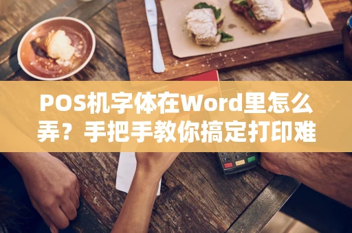 POS机字体在Word里怎么弄？手把手教你搞定打印难题！