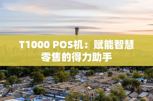 T1000 POS机：赋能智慧零售的得力助手