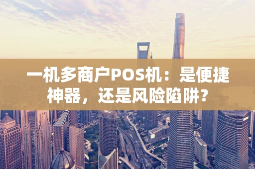 一机多商户POS机：是便捷神器，还是风险陷阱？