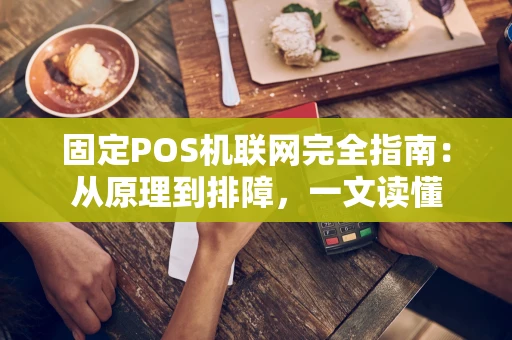 固定POS机联网完全指南：从原理到排障，一文读懂