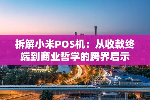 拆解小米POS机：从收款终端到商业哲学的跨界启示