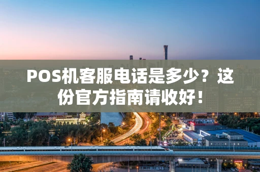 POS机客服电话是多少？这份官方指南请收好！