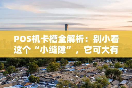 POS机卡槽全解析：别小看这个“小缝隙”，它可大有门道！