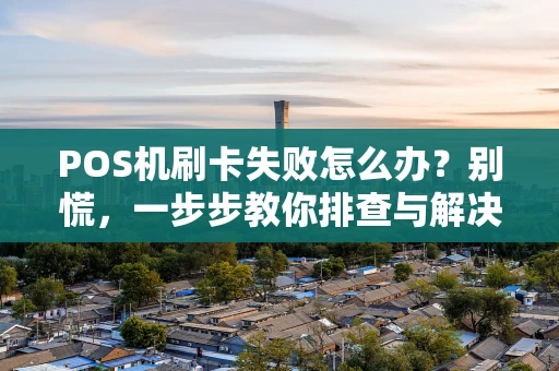 POS机刷卡失败怎么办？别慌，一步步教你排查与解决