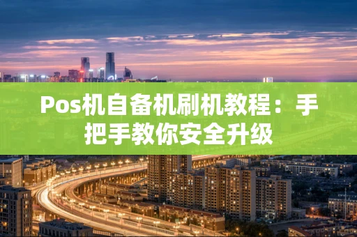 Pos机自备机刷机教程：手把手教你安全升级