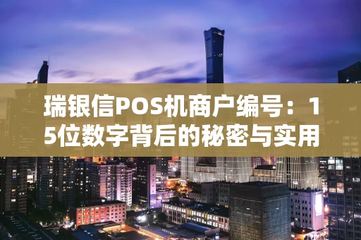瑞银信POS机商户编号：15位数字背后的秘密与实用查询指南