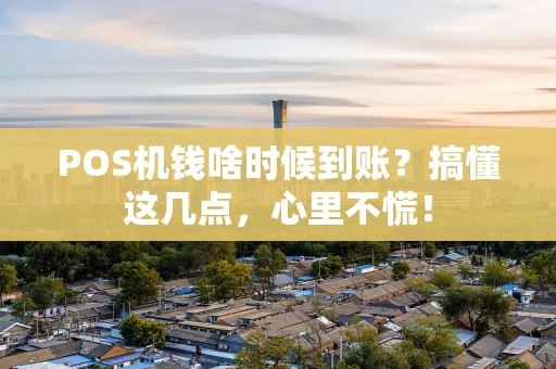 POS机钱啥时候到账？搞懂这几点，心里不慌！
