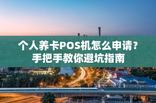 个人养卡POS机怎么申请？手把手教你避坑指南