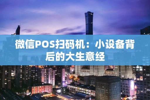 微信POS扫码机：小设备背后的大生意经
