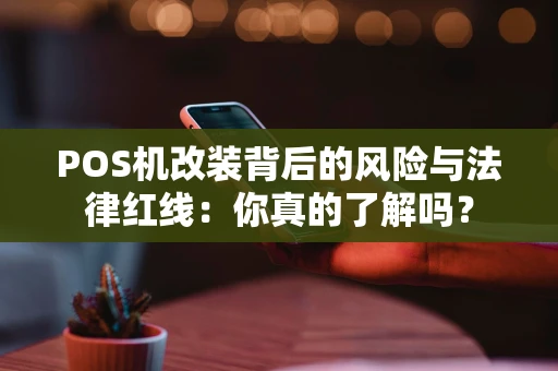 POS机改装背后的风险与法律红线：你真的了解吗？