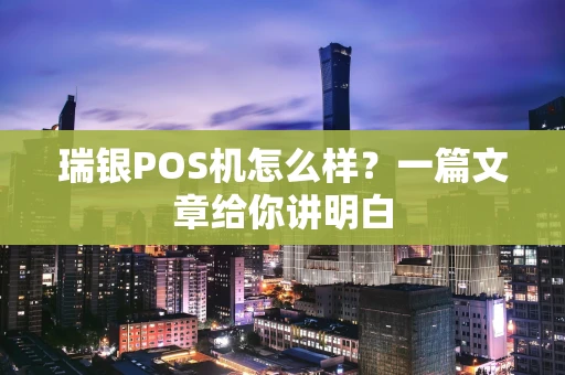 瑞银POS机怎么样？一篇文章给你讲明白