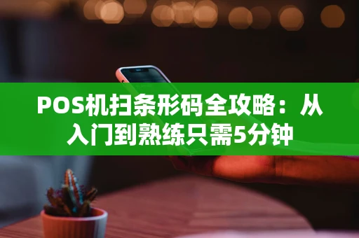 POS机扫条形码全攻略：从入门到熟练只需5分钟