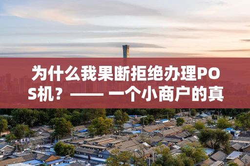 为什么我果断拒绝办理POS机？—— 一个小商户的真心话