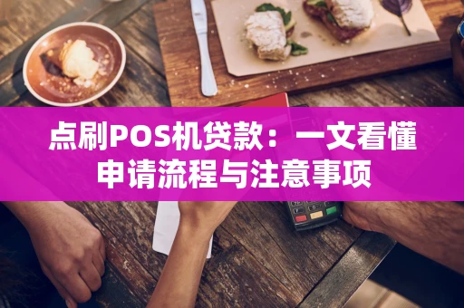 点刷POS机贷款：一文看懂申请流程与注意事项