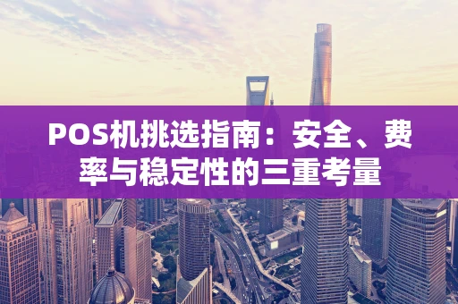 POS机挑选指南：安全、费率与稳定性的三重考量