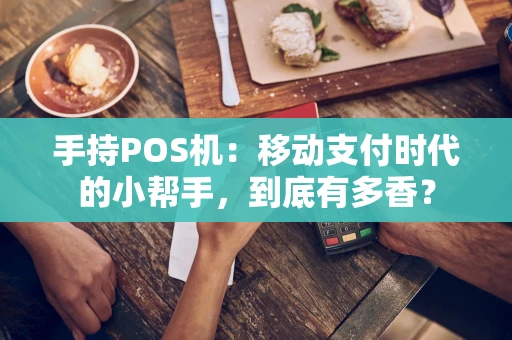 手持POS机：移动支付时代的小帮手，到底有多香？