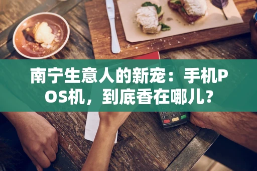 南宁生意人的新宠：手机POS机，到底香在哪儿？