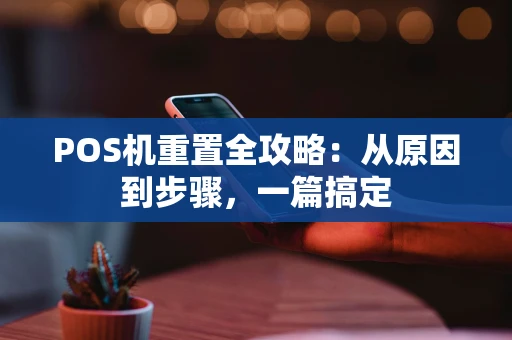 POS机重置全攻略：从原因到步骤，一篇搞定