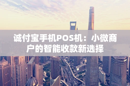 诚付宝手机POS机：小微商户的智能收款新选择
