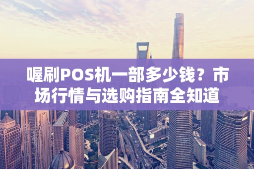 喔刷POS机一部多少钱？市场行情与选购指南全知道