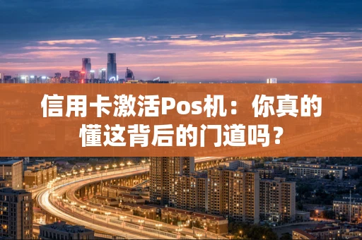 信用卡激活Pos机：你真的懂这背后的门道吗？