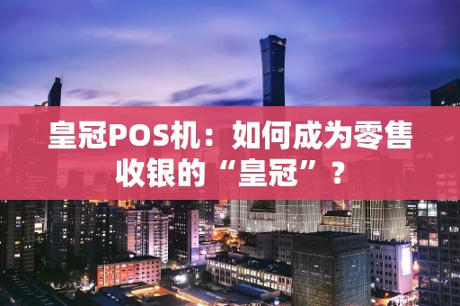 皇冠POS机：如何成为零售收银的“皇冠”？
