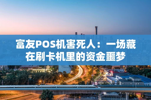富友POS机害死人：一场藏在刷卡机里的资金噩梦