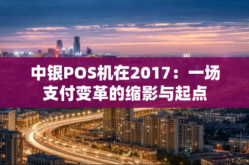 中银POS机在2017：一场支付变革的缩影与起点
