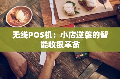 无线POS机：小店逆袭的智能收银革命