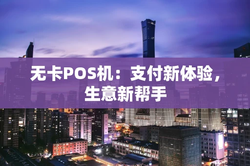 无卡POS机：支付新体验，生意新帮手
