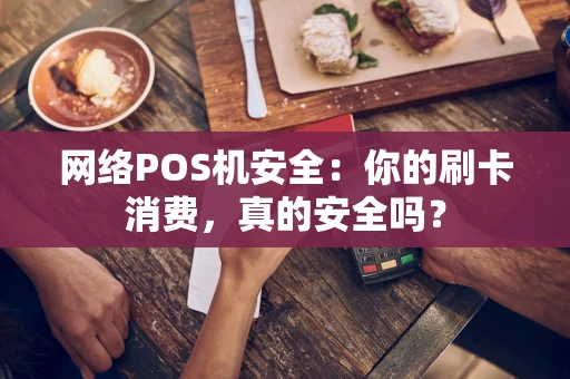 网络POS机安全：你的刷卡消费，真的安全吗？