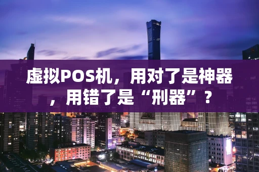 虚拟POS机，用对了是神器，用错了是“刑器”？
