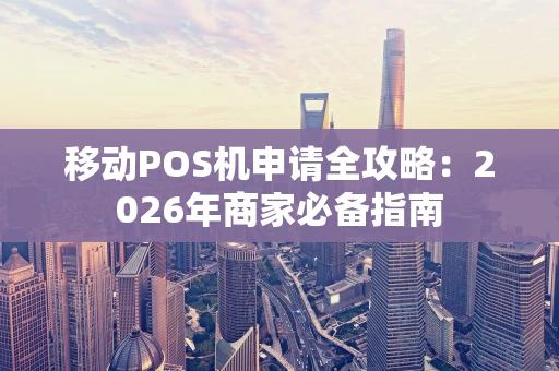 移动POS机申请全攻略：2026年商家必备指南