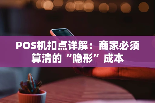 POS机扣点详解：商家必须算清的“隐形”成本
