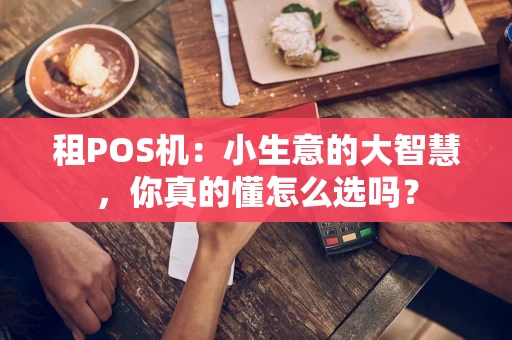 租POS机：小生意的大智慧，你真的懂怎么选吗？