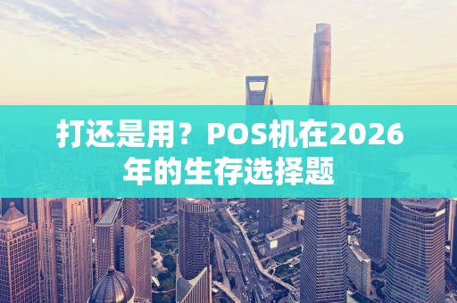 打还是用？POS机在2026年的生存选择题