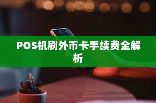 POS机刷外币卡手续费全解析