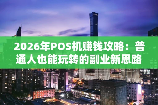 2026年POS机赚钱攻略：普通人也能玩转的副业新思路