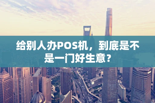 给别人办POS机，到底是不是一门好生意？
