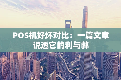 POS机好坏对比：一篇文章说透它的利与弊