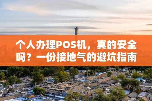 个人办理POS机，真的安全吗？一份接地气的避坑指南