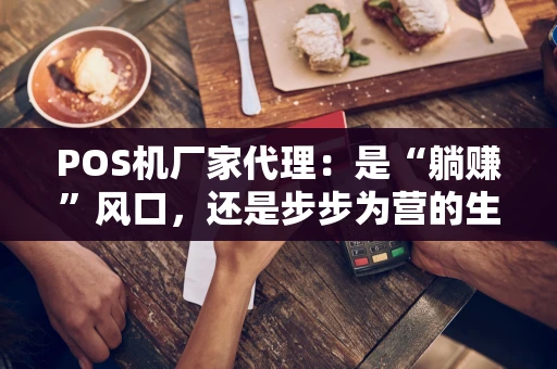 POS机厂家代理：是“躺赚”风口，还是步步为营的生意？