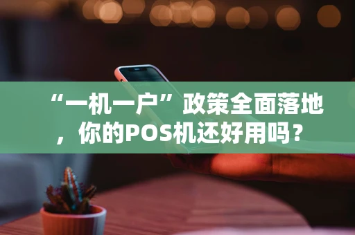 “一机一户”政策全面落地，你的POS机还好用吗？