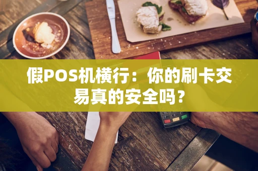 假POS机横行：你的刷卡交易真的安全吗？
